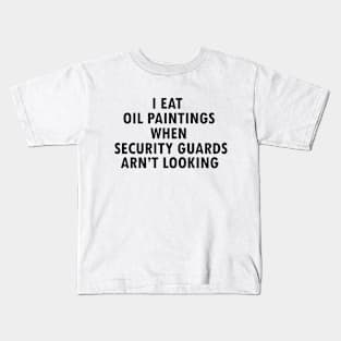 I Eat Oil Paintings When Security Guards Aren't Looking Kids T-Shirt